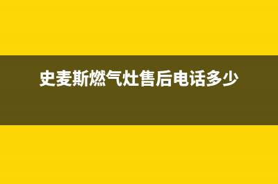 史麦斯燃气灶售后服务24小时热线电话(史麦斯各地区售后电话)(史麦斯燃气灶售后电话多少)