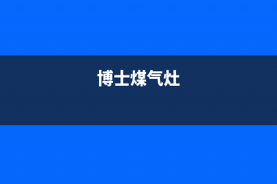 库博士燃气灶维修24小时服务电话(博士煤气灶)