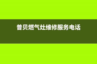 普贝燃气灶维修24小时服务电话(普贝燃气灶维修服务电话)