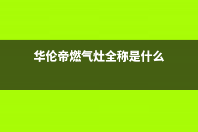 华伦帝燃气灶全国24小时售后服务电话(华伦帝燃气灶全称是什么)