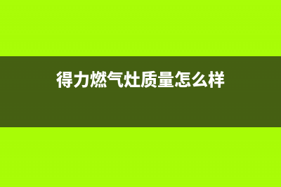 得力燃气灶全国24小时售后服务电话(得力燃气灶官网)(得力燃气灶质量怎么样)