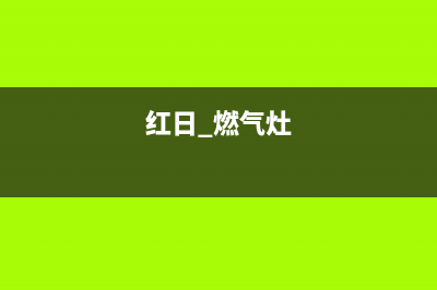 红日燃气灶24小时服务热线电话(红日 燃气灶)