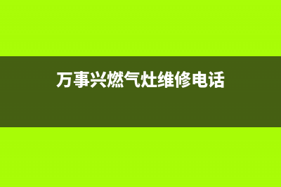 万事兴燃气灶全国24小时售后服务电话(万事兴燃气热水器售后服务电话)(万事兴燃气灶维修电话)