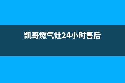 凯哥燃气灶24小时服务热线电话(凯哥燃气灶24小时售后)