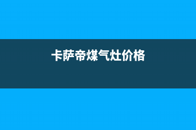 卡迪燃气灶全国24小时售后服务电话(卡迪燃气灶全国24小时售后服务电话地址)(卡萨帝煤气灶价格)