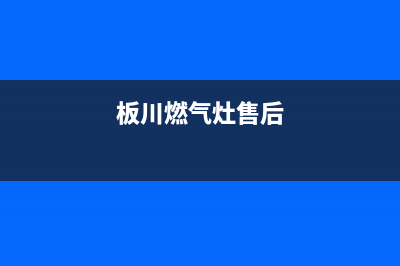 板川燃气灶全国24小时售后服务电话(板川燃气灶售后)