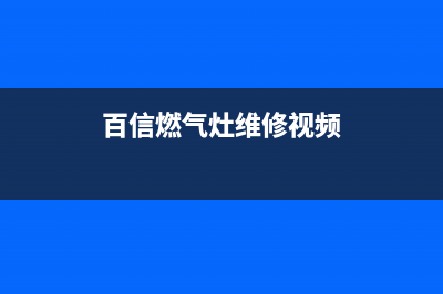 百信燃气灶维修24小时服务电话(百信燃气灶维修视频)