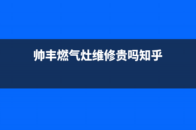 帅丰燃气灶维修24小时售后服务电话(帅丰燃气灶维修24小时售后服务电话地址)(帅丰燃气灶维修贵吗知乎)