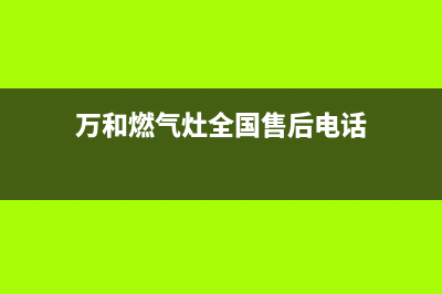 万和燃气灶全国24小时售后服务电话(万和燃气灶售后维修网点)(万和燃气灶全国售后电话)