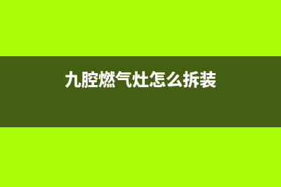 九喜燃气灶维修24小时服务电话(九腔燃气灶怎么拆装)