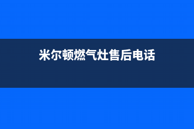 米尔顿燃气灶售后服务24小时热线电话(米尔顿燃气灶售后服务24小时热线电话号码)(米尔顿燃气灶售后电话)