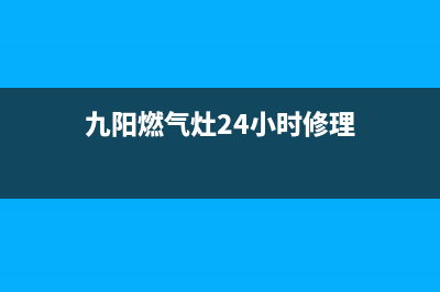 九阳燃气灶24小时服务热线电话(九阳燃气灶24小时修理)