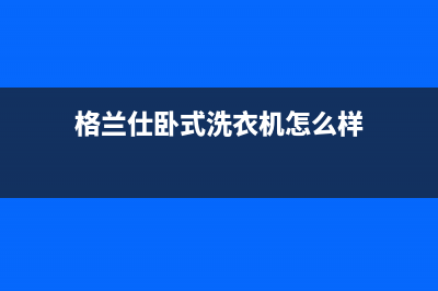 格兰仕卧式洗衣机维修方法(格兰仕卧式洗衣机怎么样)