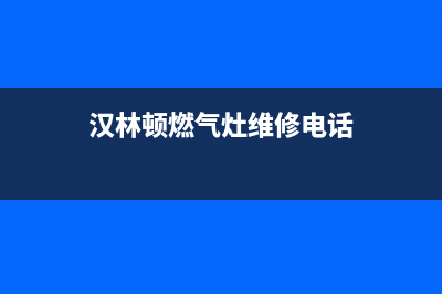 汉林顿燃气灶维修24小时售后服务电话(汉林顿燃气灶维修电话)