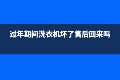 过年期间洗衣机售后维修吗(过年期间洗衣机坏了售后回来吗)