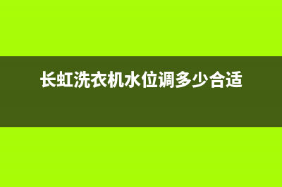 长虹洗衣机水位器维修(长虹洗衣机水位调多少合适)