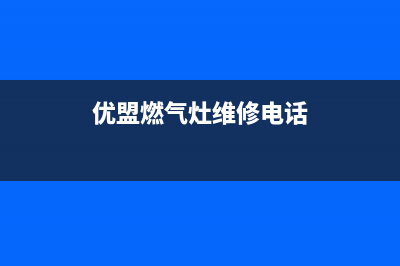 优盟燃气灶维修24小时售后服务电话(优盟燃气灶是哪里生产的)(优盟燃气灶维修电话)