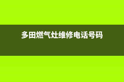 多田燃气灶维修24小时售后服务电话(多田燃气灶维修24小时售后服务电话号码)(多田燃气灶维修电话号码)