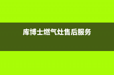 库博仕燃气灶维修24小时售后服务电话(库博士燃气灶售后服务)