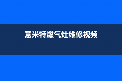 意米特燃气灶维修24小时服务电话(意米特燃气灶维修视频)