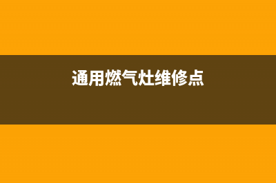 通用燃气灶维修24小时服务电话(通用燃气灶维修点)