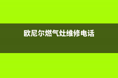 欧尼尔燃气灶维修24小时服务电话(欧尼尔燃气灶维修电话)