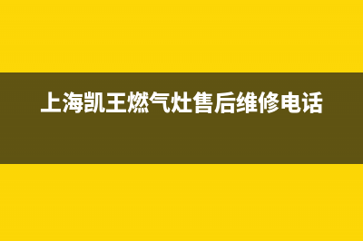 凯王燃气灶售后服务24小时热线电话(凯王燃气灶售后服务24小时热线电话号码)(上海凯王燃气灶售后维修电话)