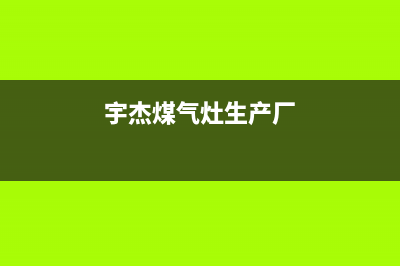 宇杰燃气灶全国24小时售后服务电话(宇杰燃气灶维修电话)(宇杰煤气灶生产厂)