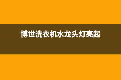 博世洗衣机水龙头维修视频(博世洗衣机水龙头灯亮起)