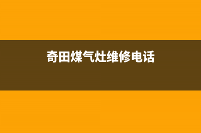 奇田燃气灶维修24小时售后服务电话(奇田燃气灶维修24小时售后服务电话号码)(奇田煤气灶维修电话)