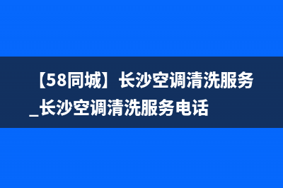 长沙空调洗衣机维修(【58同城】长沙空调清洗服务_长沙空调清洗服务电话)