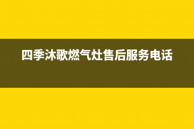 四季沐歌燃气灶全国24小时售后服务电话(四季沐歌燃气灶售后服务电话)