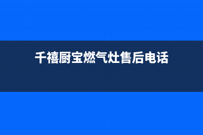 千禧厨宝燃气灶全国24小时售后服务电话(千禧厨宝燃气灶售后电话)