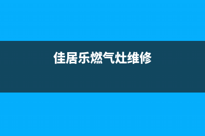 巧家乐燃气灶维修24小时售后服务电话(巧家乐燃气灶是哪家公司)(佳居乐燃气灶维修)