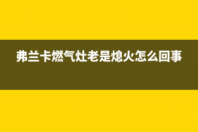 弗兰卡燃气灶24小时服务热线电话(弗兰卡燃气灶老是熄火怎么回事)