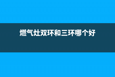 多环燃气灶全国24小时售后服务电话(燃气灶双环和三环哪个好)