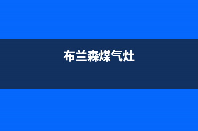 布隆伯格燃气灶维修24小时服务电话(布兰森煤气灶)