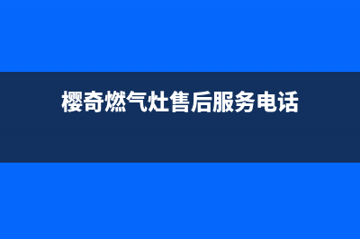 樱奇燃气灶24小时服务热线电话(樱奇燃气灶售后服务电话)