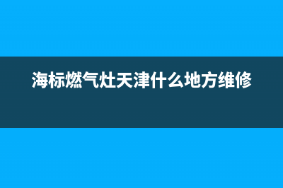 海标燃气灶维修24小时售后服务电话(海标燃气灶天津什么地方维修)