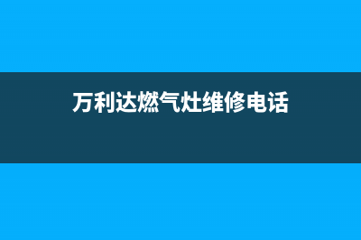 万利达燃气灶维修24小时服务电话(万利达燃气灶维修电话)