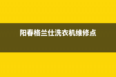 阳春格兰仕洗衣机维修(阳春格兰仕洗衣机维修点)