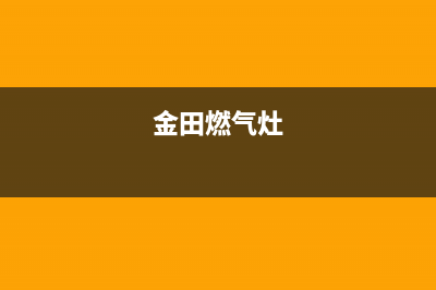 金友燃气灶全国24小时售后服务电话(金友燃气灶全国24小时售后服务电话号码)(金田燃气灶)