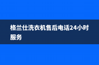 金华格兰仕洗衣机维修费用(格兰仕洗衣机售后电话24小时服务)