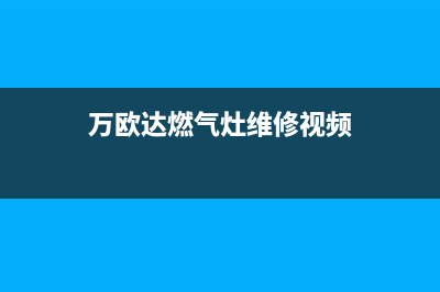 万欧达燃气灶维修24小时售后服务电话(万欧达燃气灶维修视频)