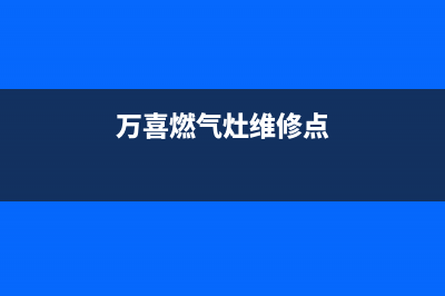 万喜燃气灶维修24小时售后服务电话(万喜燃气灶维修点)