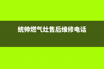 统帅燃气灶24小时服务热线电话(统帅燃气灶售后维修电话)