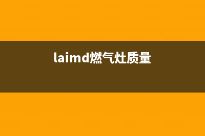 LAIMD燃气灶24小时服务热线电话(laimd燃气灶质量)