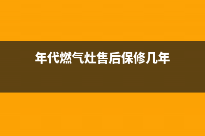 年代燃气灶维修24小时服务电话(年代燃气灶售后保修几年)