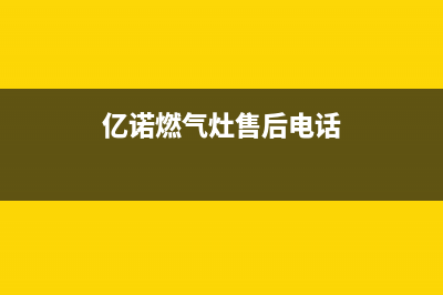 亿诺燃气灶售后服务24小时热线电话(亿诺燃气灶维修电话)(亿诺燃气灶售后电话)