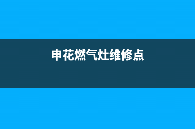 申花燃气灶维修24小时售后服务电话(申花燃气灶维修24小时售后服务电话是多少)(申花燃气灶维修点)